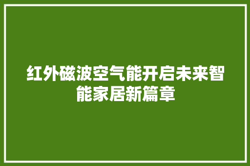 红外磁波空气能开启未来智能家居新篇章 翻新改色