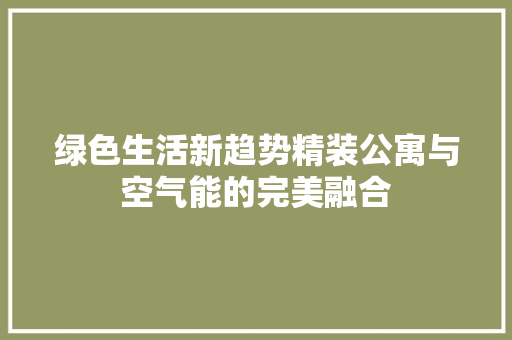 绿色生活新趋势精装公寓与空气能的完美融合 装修设计
