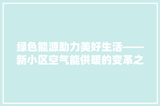 绿色能源助力美好生活——新小区空气能供暖的变革之路 冰箱