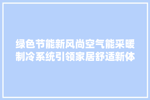 绿色节能新风尚空气能采暖制冷系统引领家居舒适新体验 空调
