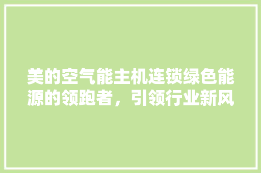 美的空气能主机连锁绿色能源的领跑者，引领行业新风尚 洁具维修