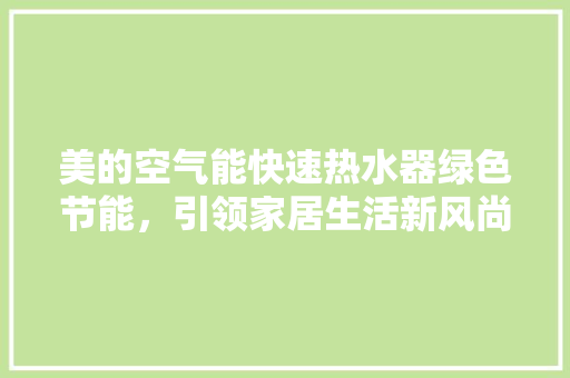 美的空气能快速热水器绿色节能，引领家居生活新风尚 空调