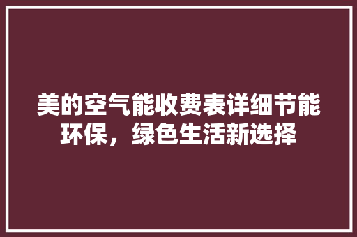 美的空气能收费表详细节能环保，绿色生活新选择 家具修理