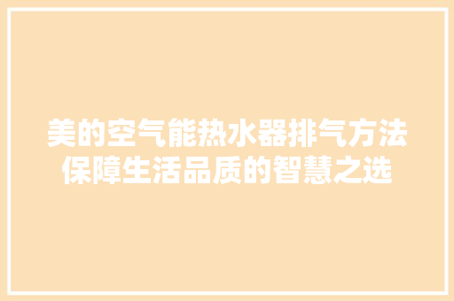 美的空气能热水器排气方法保障生活品质的智慧之选 局部翻新