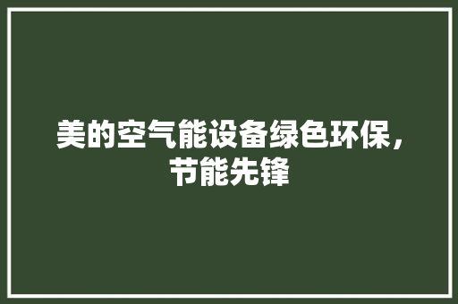 美的空气能设备绿色环保，节能先锋 空调