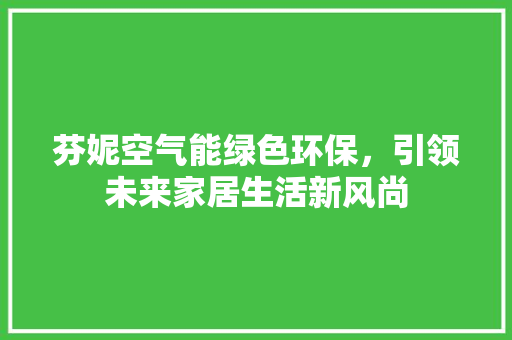 芬妮空气能绿色环保，引领未来家居生活新风尚 水电维修
