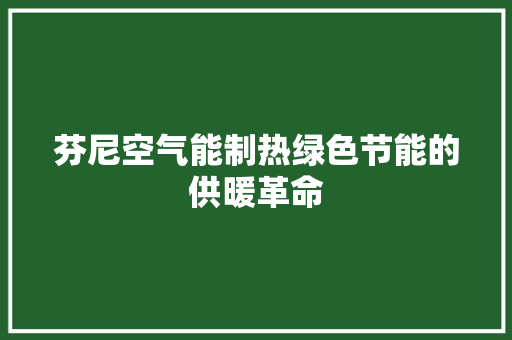 芬尼空气能制热绿色节能的供暖革命 家居维修