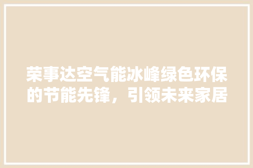 荣事达空气能冰峰绿色环保的节能先锋，引领未来家居生活新潮流 水电维修