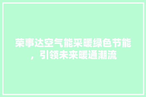 荣事达空气能采暖绿色节能，引领未来暖通潮流 洁具维修