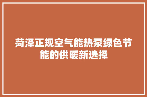 菏泽正规空气能热泵绿色节能的供暖新选择 洁具维修