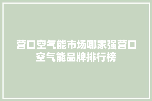 营口空气能市场哪家强营口空气能品牌排行榜 龙头管件