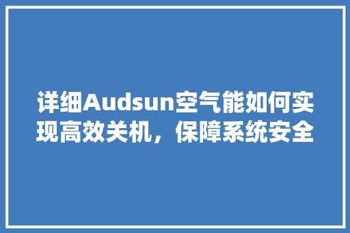详细Audsun空气能如何实现高效关机，保障系统安全稳定运行 家居维修