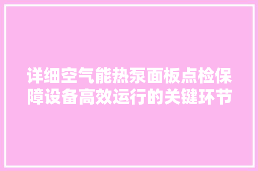 详细空气能热泵面板点检保障设备高效运行的关键环节 家电维护
