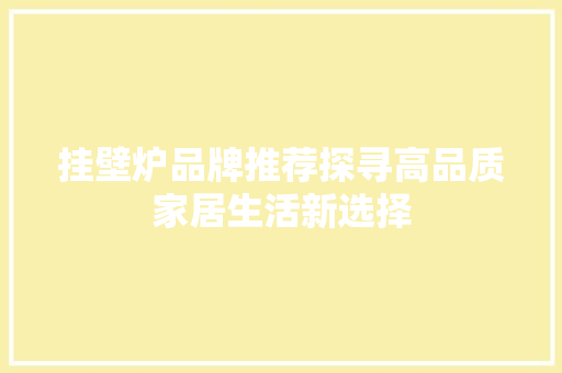 挂壁炉品牌推荐探寻高品质家居生活新选择 家具修理