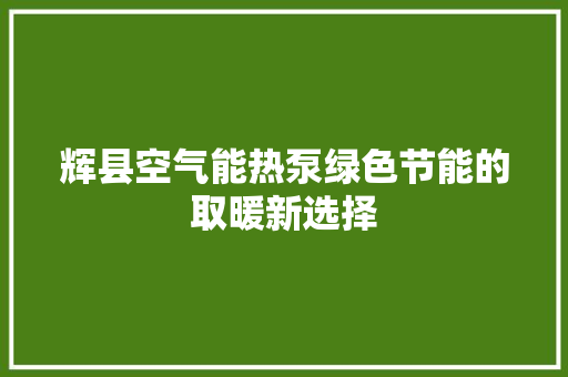 辉县空气能热泵绿色节能的取暖新选择 装修设计