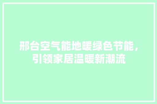 邢台空气能地暖绿色节能，引领家居温暖新潮流 水电维修