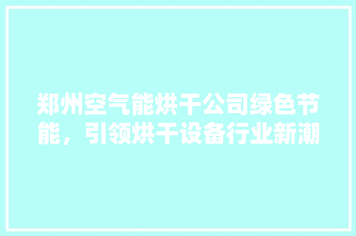 郑州空气能烘干公司绿色节能，引领烘干设备行业新潮流 冰箱