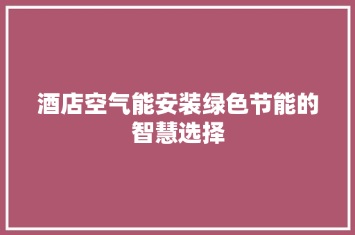 酒店空气能安装绿色节能的智慧选择 灯具安装