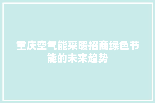 重庆空气能采暖招商绿色节能的未来趋势 热水器