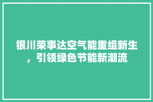 银川荣事达空气能重组新生，引领绿色节能新潮流 家居维修