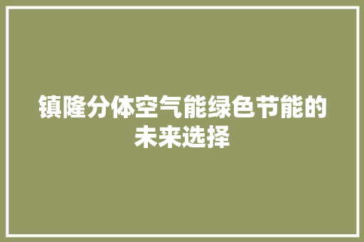 镇隆分体空气能绿色节能的未来选择 家居维修