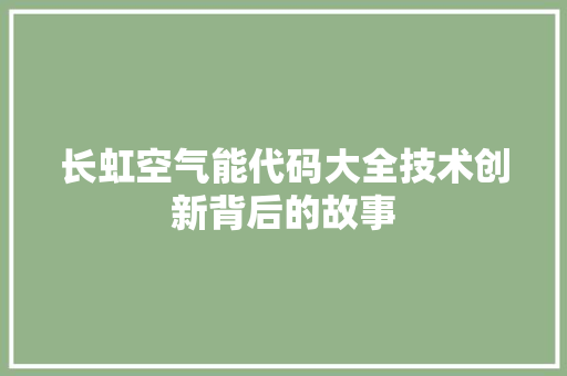 长虹空气能代码大全技术创新背后的故事 空调