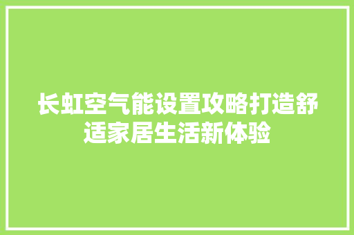 长虹空气能设置攻略打造舒适家居生活新体验 洁具维修