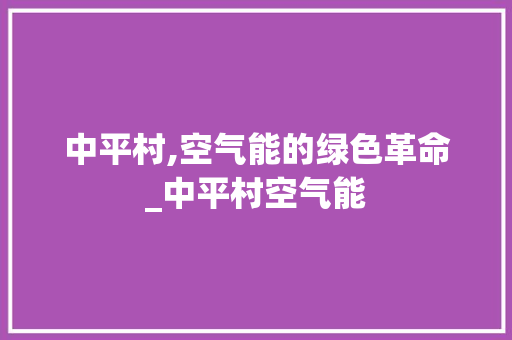 中平村,空气能的绿色革命_中平村空气能 中平村,空气能的绿色革命_中平村空气能 局部翻新