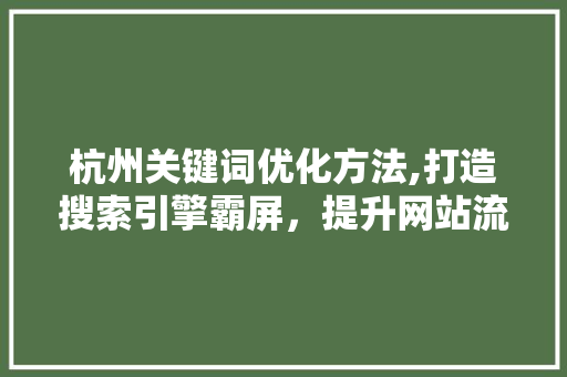 杭州关键词优化方法,打造搜索引擎霸屏，提升网站流量 洁具维修