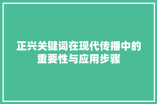 正兴关键词在现代传播中的重要性与应用步骤 清洁保养 正兴关键词在现代传播中的重要性与应用步骤 清洁保养