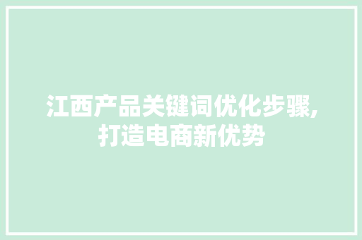 江西产品关键词优化步骤,打造电商新优势 局部翻新