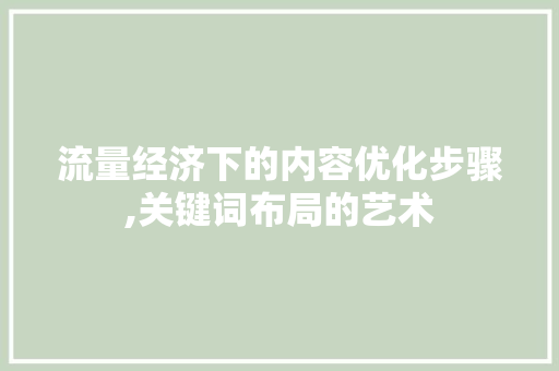 流量经济下的内容优化步骤,关键词布局的艺术 家具修理