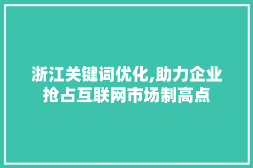 浙江关键词优化,助力企业抢占互联网市场制高点 家具修理