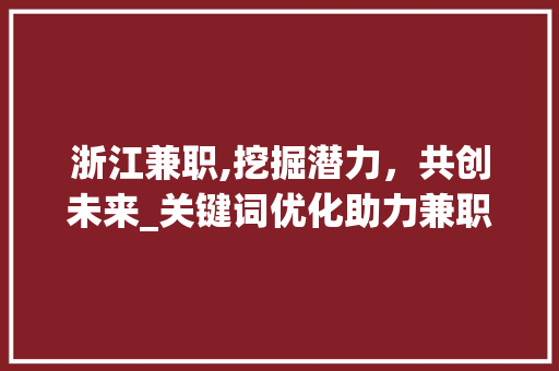 浙江兼职,挖掘潜力，共创未来_关键词优化助力兼职市场蓬勃发展 龙头管件