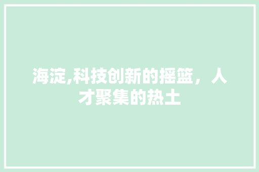 海淀,科技创新的摇篮，人才聚集的热土 龙头管件