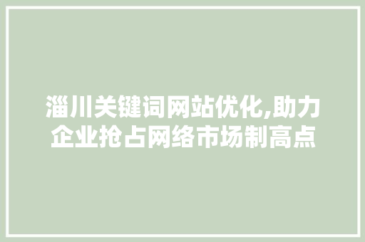 淄川关键词网站优化,助力企业抢占网络市场制高点 龙头管件
