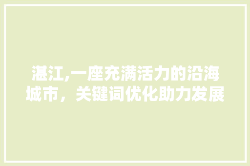 湛江,一座充满活力的沿海城市，关键词优化助力发展 翻新改色