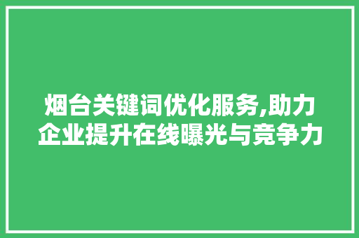 烟台关键词优化服务,助力企业提升在线曝光与竞争力 装修设计
