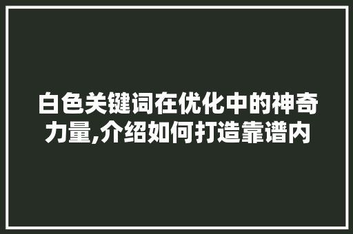 白色关键词在优化中的神奇力量,介绍如何打造靠谱内容 热水器