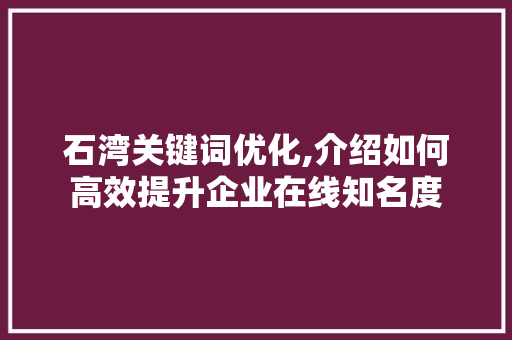 石湾关键词优化,介绍如何高效提升企业在线知名度 家具修理