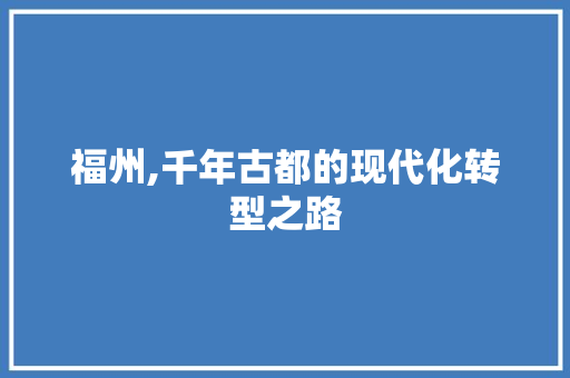 福州,千年古都的现代化转型之路 翻新改色