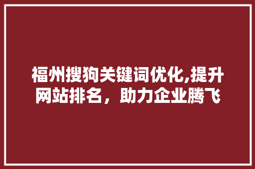 福州搜狗关键词优化,提升网站排名，助力企业腾飞 家具修理