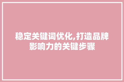 稳定关键词优化,打造品牌影响力的关键步骤 灯具安装