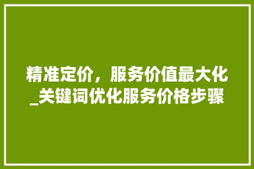 精准定价，服务价值最大化_关键词优化服务价格步骤分析 家居维修