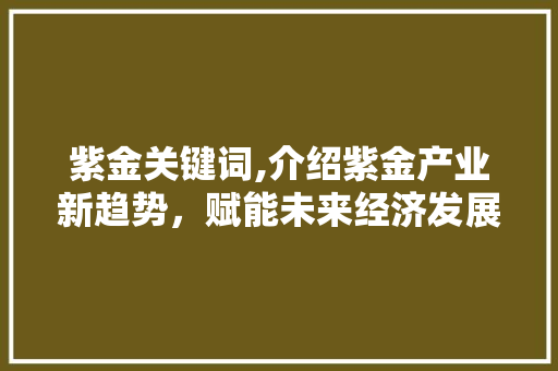 紫金关键词,介绍紫金产业新趋势，赋能未来经济发展 空调