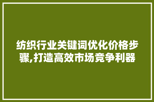 纺织行业关键词优化价格步骤,打造高效市场竞争利器 贴膜
