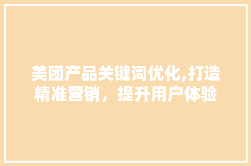 美团产品关键词优化,打造精准营销，提升用户体验 水电维修