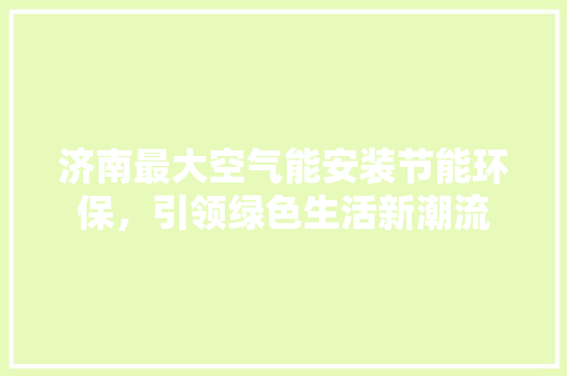 济南最大空气能安装节能环保，引领绿色生活新潮流 冰箱