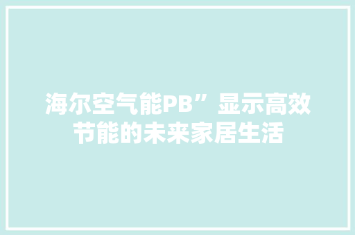 海尔空气能PB”显示高效节能的未来家居生活 冰箱