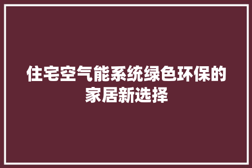 住宅空气能系统绿色环保的家居新选择 空调